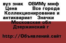 1.1) вуз знак : ОВИМу ммф › Цена ­ 389 - Все города Коллекционирование и антиквариат » Значки   . Московская обл.,Дзержинский г.